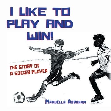 portada I Like to Play and Win!: The Story of a Soccer Player (in English)