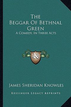 portada the beggar of bethnal green: a comedy, in three acts (en Inglés)