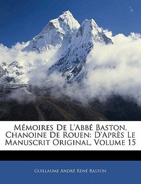 portada Mémoires De L'abbé Baston, Chanoine De Rouen: D'après Le Manuscrit Original, Volume 15 (en Francés)