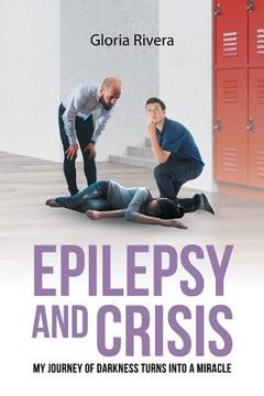 portada Epilepsy and Crisis: My Journey of Darkness Turns into a Miracle (en Inglés)
