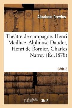 portada Théâtre de Campagne. Série 3. Henri Meilhac, Alphonse Daudet, Henri de Bornier, Charles Narrey: Abraham Dreyfus, Henri Dupin, Jacques Normand, Emile A (en Francés)