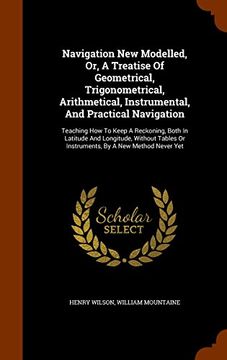 portada Navigation New Modelled, Or, A Treatise Of Geometrical, Trigonometrical, Arithmetical, Instrumental, And Practical Navigation: Teaching How To Keep A ... Or Instruments, By A New Method Never Yet
