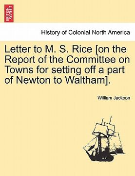 portada letter to m. s. rice [on the report of the committee on towns for setting off a part of newton to waltham]. (en Inglés)