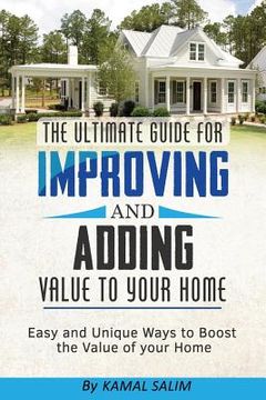 portada The Ultimate Guide For Improving and Adding Value to Your Home: Easy and Unique Ways to Boost the Value of Your Home ( Full Color Image Version) (in English)