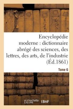 portada Encyclopédie Moderne, Dictionnaire Abrégé Des Sciences, Des Lettres, Des Arts de l'Industrie Tome 6 (en Francés)