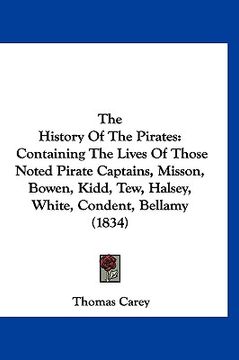portada the history of the pirates: containing the lives of those noted pirate captains, misson, bowen, kidd, tew, halsey, white, condent, bellamy (1834) (en Inglés)