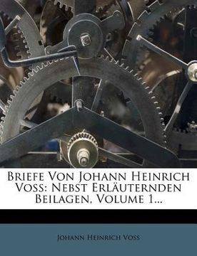 portada Briefe Von Johann Heinrich Voss: Nebst Erl Uternden Beilagen, Volume 1... (en Alemán)
