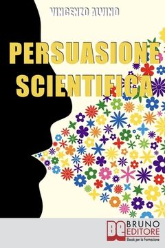 portada Persuasione Scientifica: Come Saper Convincere, Influenzare e Affascinare gli Altri Grazie all'Uso del Linguaggio Persuasivo (en Italiano)