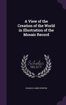 portada A View of the Creation of the World in Illustration of the Mosaic Record (en Inglés)