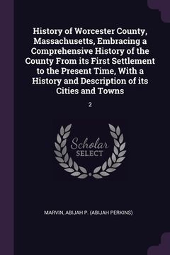 portada History of Worcester County, Massachusetts, Embracing a Comprehensive History of the County From its First Settlement to the Present Time, With a Hist (in English)