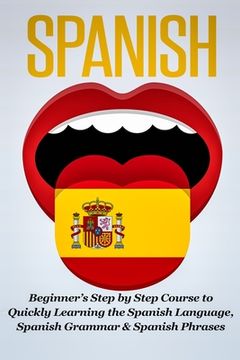 portada Spanish: Beginner's Step by Step Course to Quickly Learning The Spanish Language, Spanish Grammar & Spanish Phrases (en Inglés)