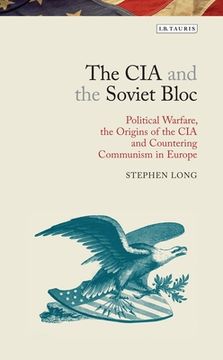 portada The CIA and the Soviet Bloc: Political Warfare, the Origins of the CIA and Countering Communism in Europe (en Inglés)