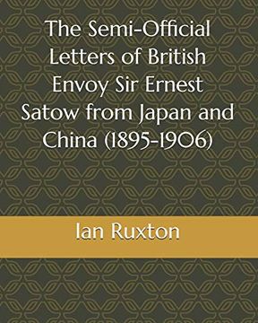 portada The Semi-Official Letters of British Envoy sir Ernest Satow From Japan and China (1895-1906) (Semi-Official Letters of sir Ernest Satow) (in English)