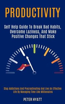 portada Productivity: Self Help Guide to Break Bad Habits, Overcome Laziness, and Make Positive Changes That Stick (Stop Addictions and Proc (en Inglés)