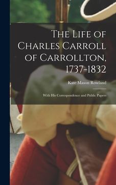 portada The Life of Charles Carroll of Carrollton, 1737-1832: With His Correspondence and Public Papers (en Inglés)