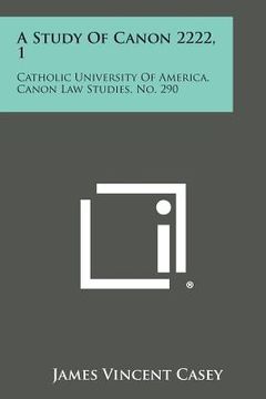 portada A Study of Canon 2222, 1: Catholic University of America, Canon Law Studies, No. 290 (en Inglés)