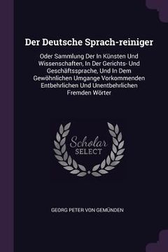 portada Der Deutsche Sprach-reiniger: Oder Sammlung Der In Künsten Und Wissenschaften, In Der Gerichts- Und Geschäftssprache, Und In Dem Gewöhnlichen Umgang (en Inglés)