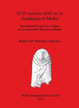 portada El IV milenio ANE en el Guadalquivir Medio: Intensificación agrícola y fragua de la comunidad doméstica aldeana (BAR International Series)