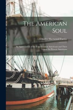 portada The American Soul: an Appreciation of the Four Greatest Americans and Their Lesson for Present Americans (en Inglés)