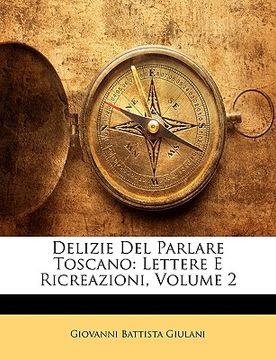 portada Delizie del Parlare Toscano: Lettere E Ricreazioni, Volume 2 (en Italiano)