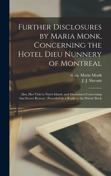 portada Further Disclosures by Maria Monk, Concerning the Hotel Dieu Nunnery of Montreal [microform]: Also, Her Visit to Nun's Island, and Disclosures Concern (en Inglés)