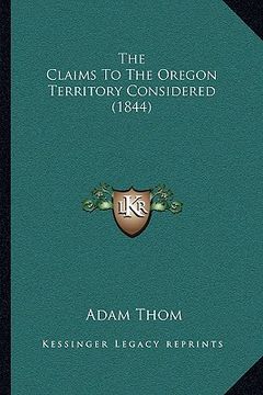 portada the claims to the oregon territory considered (1844) (en Inglés)