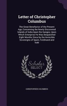 portada Letter of Christopher Columbus: The Great Benefactor of the Present Age, Concerning the Newly Discovered Islands of India Upon the Ganges, Upon Which (en Inglés)