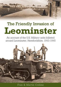 portada The Friendly Invasion of Leominster: An Account of the us Military Units Billeted Around Leominster, Herefordshire, 1943-1945 (en Inglés)