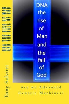 portada DNA the rise of Man and the fall of God: Are we Advanced Genetic Machine?