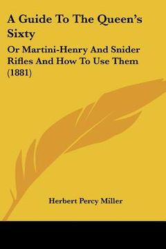 portada a guide to the queen's sixty: or martini-henry and snider rifles and how to use them (1881) (en Inglés)