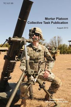 portada Mortar Platoon Collective Task Publication: The Official U.S. Army Training Circular Tc 3-21.90 (August 2013) (en Inglés)