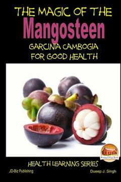 portada The Magic of the Mangosteen - Garcinia Cambogia for Good Health (en Inglés)