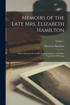 portada Memoirs of the Late Mrs. Elizabeth Hamilton: With a Selection From Her Correspondence, and Other Unpublished Writings; Volume 1 (en Inglés)