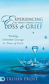 portada Experiencing the Father'S Embrace Through Loss and Grief: Finding Unbroken Courage in Times of Crisis (en Inglés)