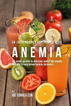portada 58 Juice Recipes for People with Anemia: The Juicing Solution to Increasing Hunger and Bringing Your Appetite Back without Medical Treatments (en Inglés)