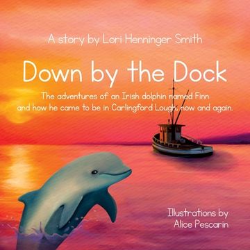 portada Down by the Dock: The adventures of an Irish dolphin named Finn and how he came to be in Carlingford Lough, now and again. (en Inglés)