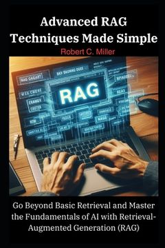portada Advanced RAG Techniques Made Simple: Go Beyond Basic Retrieval and Master the Fundamentals of AI with Retrieval-Augmented Generation (RAG) (en Inglés)