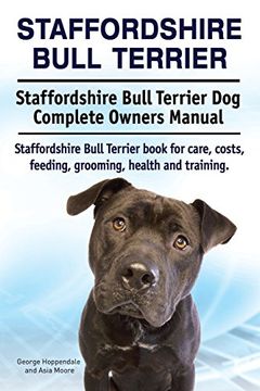 portada Staffordshire Bull Terrier. Staffordshire Bull Terrier dog Complete Owners Manual. Staffordshire Bull Terrier Book for Care, Costs, Feeding, Grooming, Health and Training. (en Inglés)