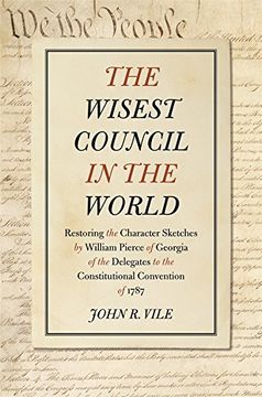 portada The Wisest Council in the World: Restoring the Character Sketches by William Pierce of Georgia of the Delegates to the Constitutional Convention of 1787 (en Inglés)