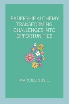portada Leadership Alchemy: Transforming Challenges into Opportunities (en Inglés)