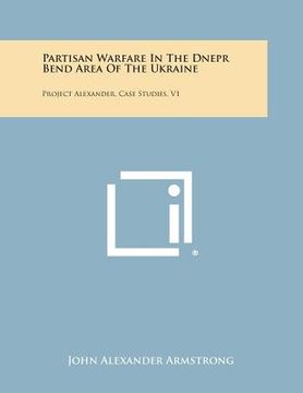 portada Partisan Warfare in the Dnepr Bend Area of the Ukraine: Project Alexander, Case Studies, V1 (en Inglés)