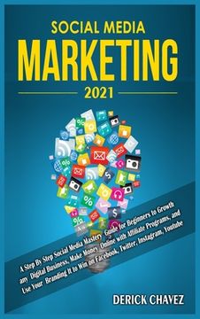 portada Social Media Marketing 2021: A Step By Step Social Media Mastery Guide for Beginners to Growth any Digital Business, Make Money Online with Affilia