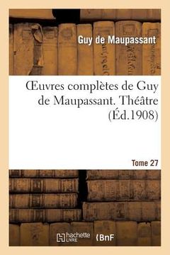 portada Oeuvres Complètes de Guy de Maupassant. Tome 27 Théâtre (en Francés)