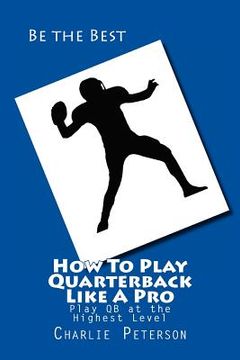 portada How To Play Quarterback Like A Pro: Play Quarterback at the Highest Level (en Inglés)