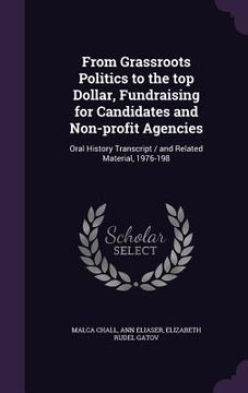 portada From Grassroots Politics to the top Dollar, Fundraising for Candidates and Non-profit Agencies: Oral History Transcript / and Related Material, 1976-1 (en Inglés)