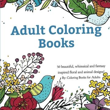 portada Adult Coloring Books: A Coloring Book for Adults Featuring 50 Whimsical and Fantasy Inspired Images of Flowers, Floral Designs, and Animals.