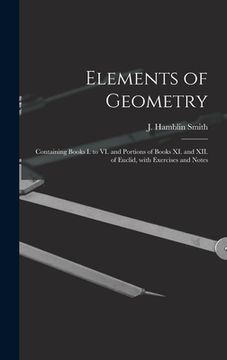 portada Elements of Geometry [microform]: Containing Books I. to VI. and Portions of Books XI. and XII. of Euclid, With Exercises and Notes (en Inglés)