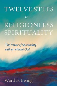 portada Twelve Steps to Religionless Spirituality: The Power of Spirituality With or Without god