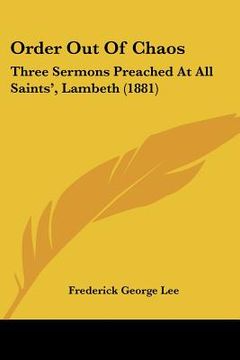 portada order out of chaos: three sermons preached at all saints', lambeth (1881) (en Inglés)