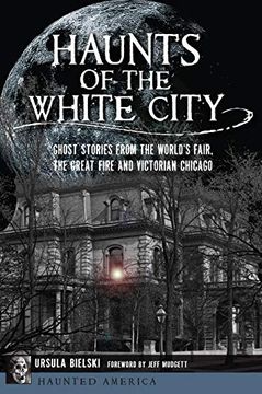 portada Haunts of the White City: Ghost Stories From the World's Fair, the Great Fire and Victorian Chicago (Haunted America) (in English)